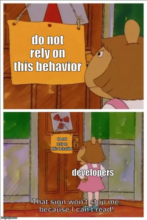 Meme showing D.W. from Arthur standing in front of a sign saying 'do not rely on this behavior' with her proclaiming 'that sign won't stop me because I can't read!'. Her character is marked with the text 'developers'